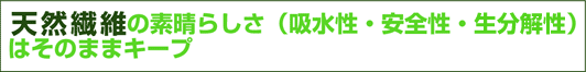 天然繊維の素晴らしさ(吸水性・安全性・成分解性はそのままキープ。