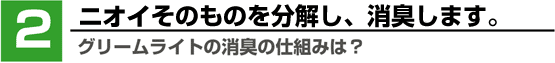 2:グリームライトの消臭の仕組みは?